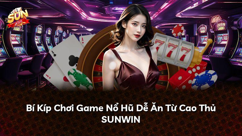 Bí Kíp Chơi Game Nổ Hũ Dễ Ăn Từ Cao Thủ SUNWIN