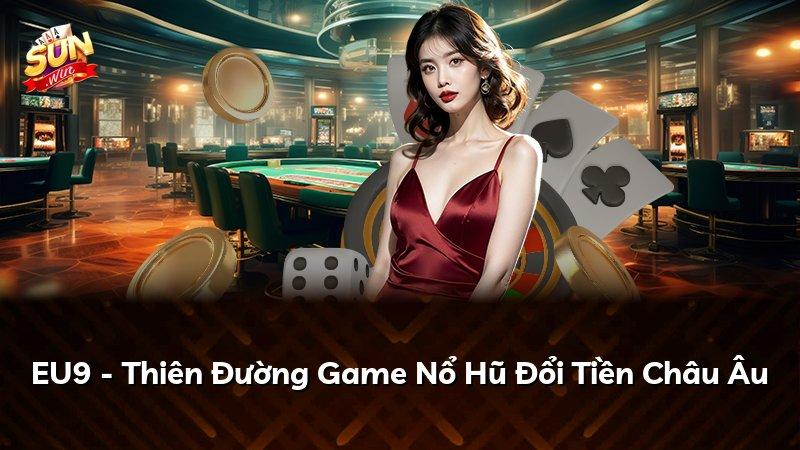 EU9 - Thiên Đường Game Nổ Hũ Đổi Tiền Châu Âu