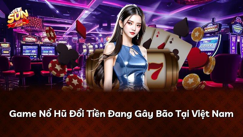 Game Nổ Hũ Đổi Tiền Đang Gây Bão Tại Việt Nam