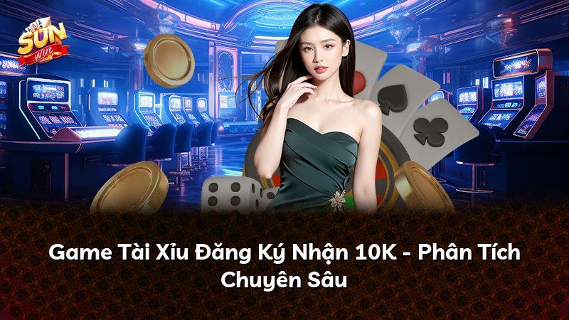 Game Tài Xỉu Đăng Ký Nhận 10K - Phân Tích Chuyên Sâu