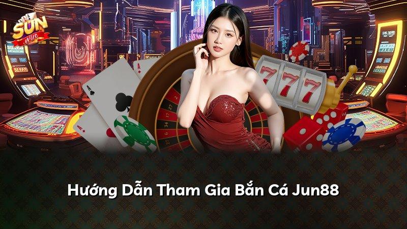 Hướng Dẫn Tham Gia Bắn Cá Jun88