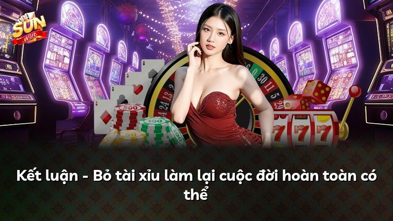 Kết luận - Bỏ tài xỉu làm lại cuộc đời hoàn toàn có thể